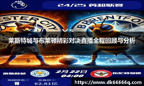 莱斯特城与布莱顿精彩对决直播全程回顾与分析