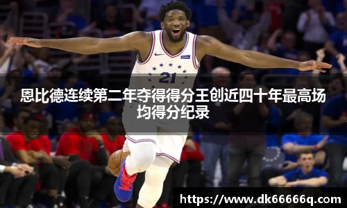 恩比德连续第二年夺得得分王创近四十年最高场均得分纪录